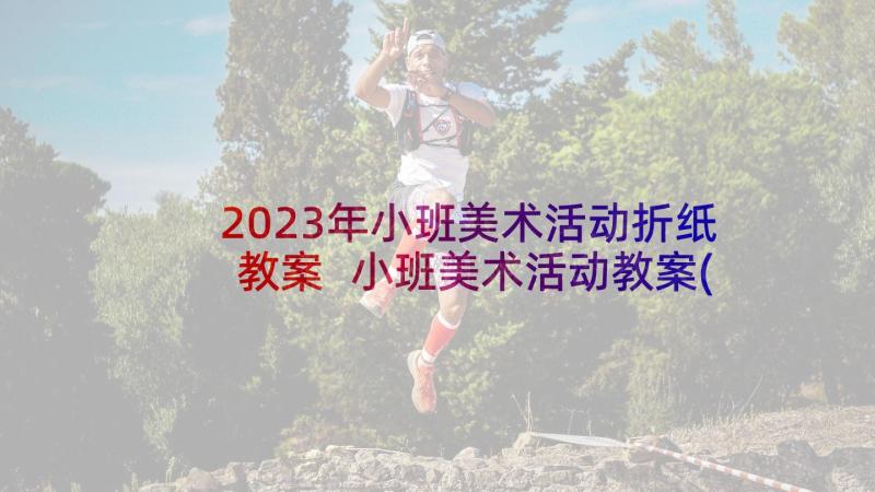 2023年小班美术活动折纸教案 小班美术活动教案(优质5篇)