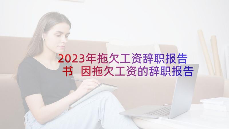 2023年拖欠工资辞职报告书 因拖欠工资的辞职报告(优质7篇)