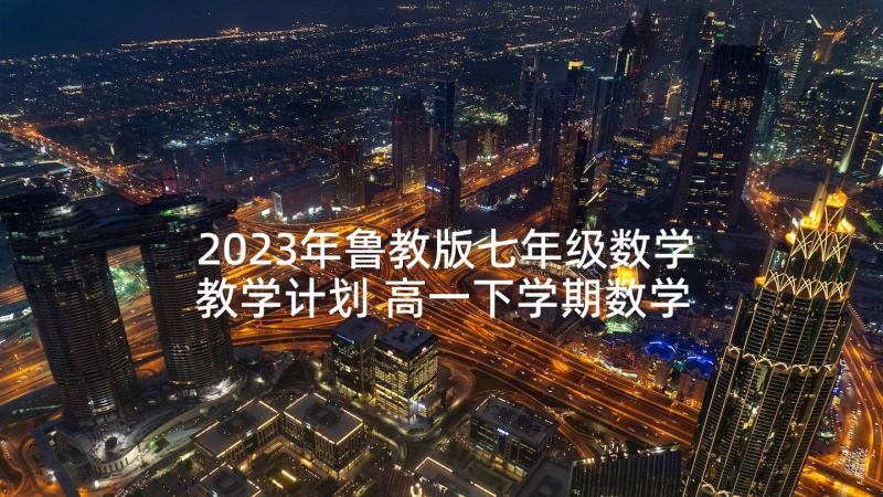 2023年鲁教版七年级数学教学计划 高一下学期数学教学计划(汇总5篇)