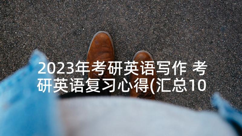 2023年考研英语写作 考研英语复习心得(汇总10篇)