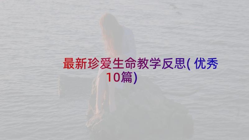 最新珍爱生命教学反思(优秀10篇)