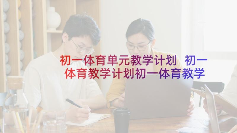 初一体育单元教学计划 初一体育教学计划初一体育教学计划(实用7篇)