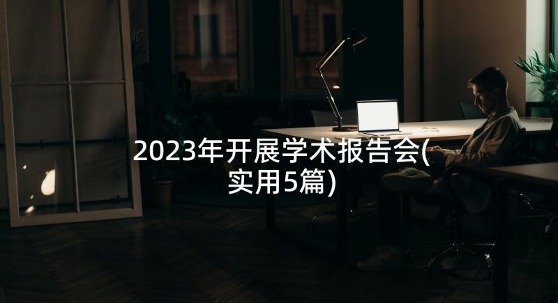 2023年开展学术报告会(实用5篇)