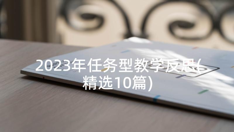 2023年任务型教学反思(精选10篇)