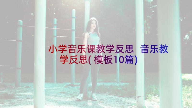 小学音乐课教学反思 音乐教学反思(模板10篇)