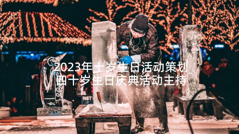 2023年十岁生日活动策划 四十岁生日庆典活动主持词开场白(模板5篇)