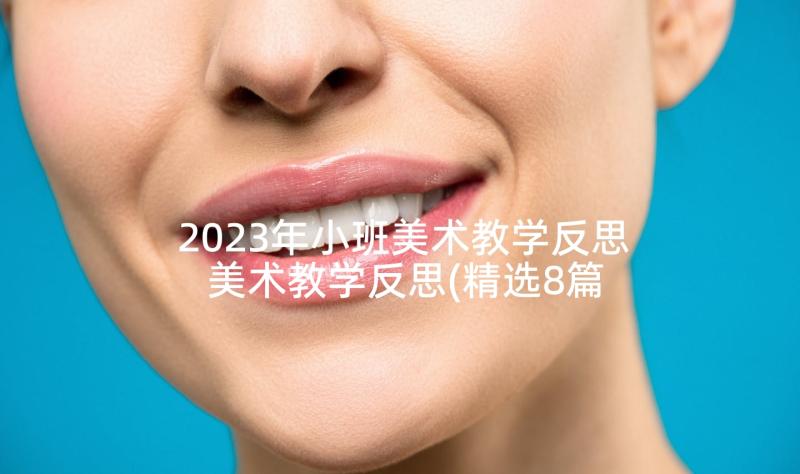 2023年小班美术教学反思 美术教学反思(精选8篇)