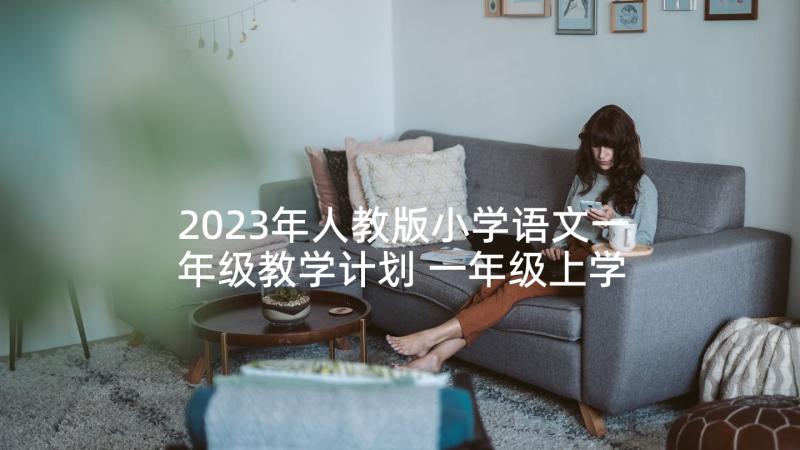 2023年人教版小学语文一年级教学计划 一年级上学期人教版语文教学计划(大全5篇)