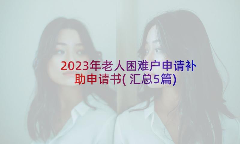 2023年老人困难户申请补助申请书(汇总5篇)