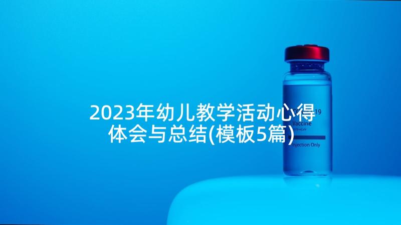 2023年幼儿教学活动心得体会与总结(模板5篇)