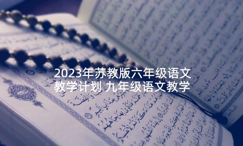 2023年苏教版六年级语文教学计划 九年级语文教学计划(优秀5篇)