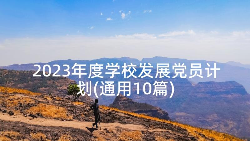 2023年度学校发展党员计划(通用10篇)