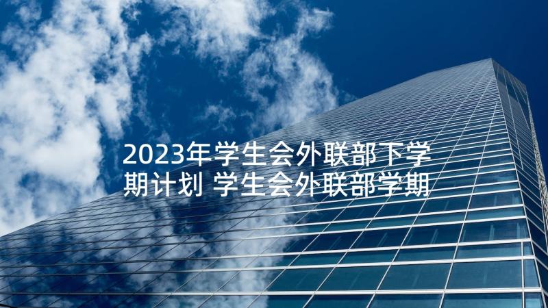 2023年学生会外联部下学期计划 学生会外联部学期工作计划(优秀5篇)