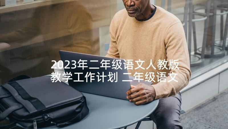 2023年二年级语文人教版教学工作计划 二年级语文教学计划(实用9篇)