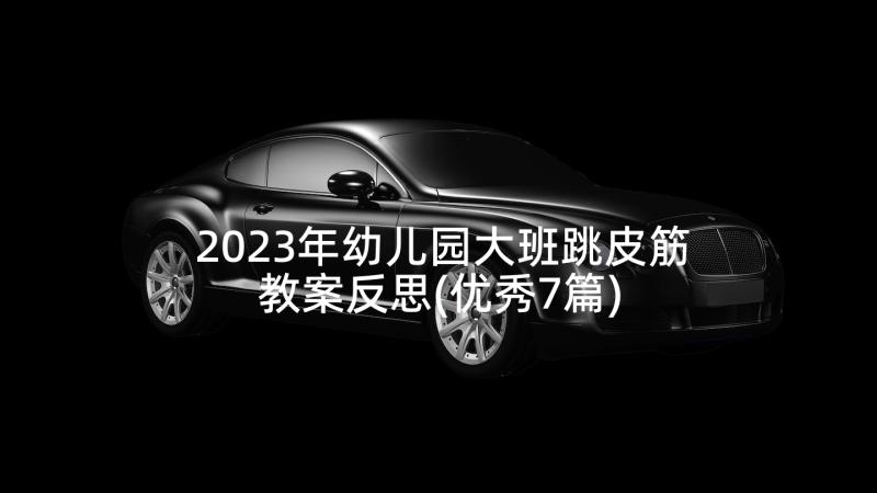 2023年幼儿园大班跳皮筋教案反思(优秀7篇)