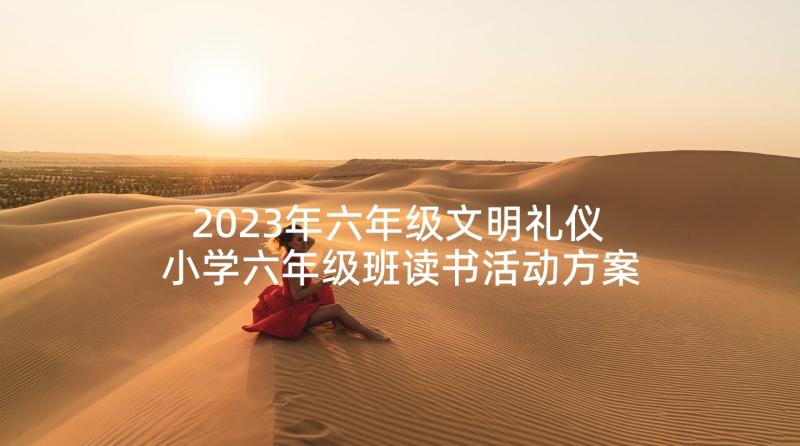 2023年六年级文明礼仪 小学六年级班读书活动方案(优秀8篇)