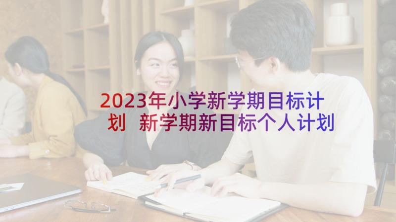 2023年小学新学期目标计划 新学期新目标个人计划(优秀5篇)