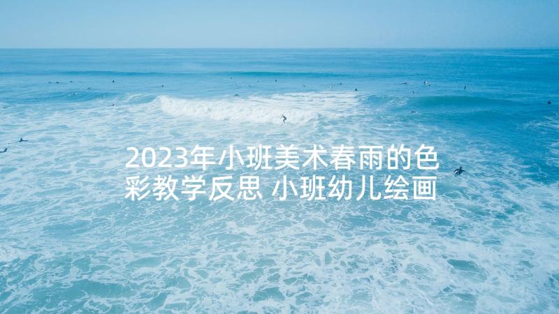 2023年小班美术春雨的色彩教学反思 小班幼儿绘画活动教案(实用6篇)