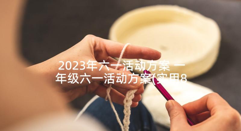 2023年六一活动方案 一年级六一活动方案(实用8篇)