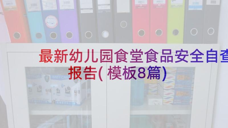 最新幼儿园食堂食品安全自查报告(模板8篇)