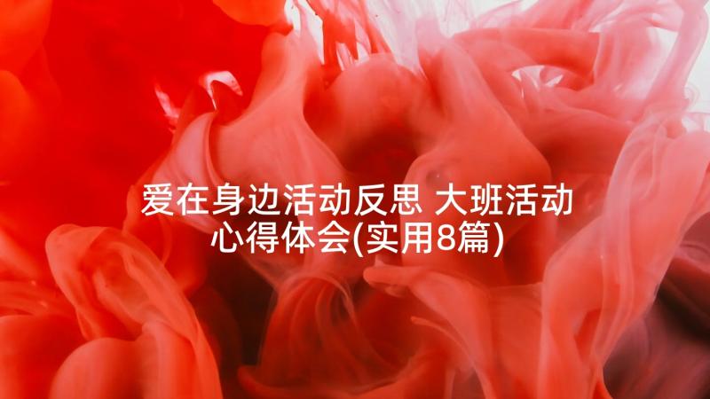 爱在身边活动反思 大班活动心得体会(实用8篇)