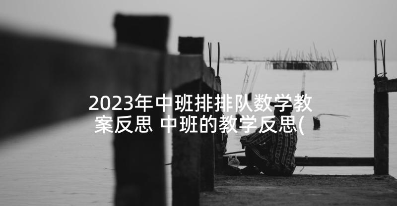 2023年中班排排队数学教案反思 中班的教学反思(汇总6篇)