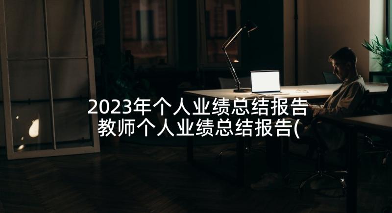 2023年个人业绩总结报告 教师个人业绩总结报告(汇总5篇)