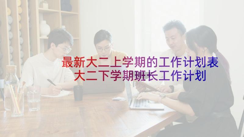 最新大二上学期的工作计划表 大二下学期班长工作计划(大全5篇)