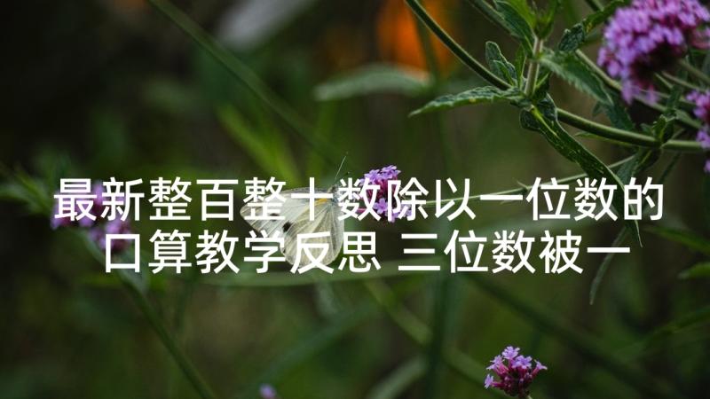 最新整百整十数除以一位数的口算教学反思 三位数被一位数除教学反思(汇总9篇)