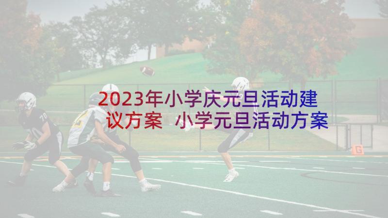 2023年小学庆元旦活动建议方案 小学元旦活动方案(汇总5篇)