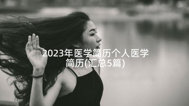 2023年医学简历个人医学简历(汇总5篇)