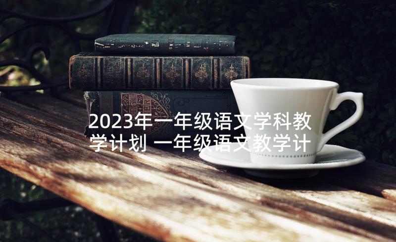 2023年一年级语文学科教学计划 一年级语文教学计划(汇总9篇)