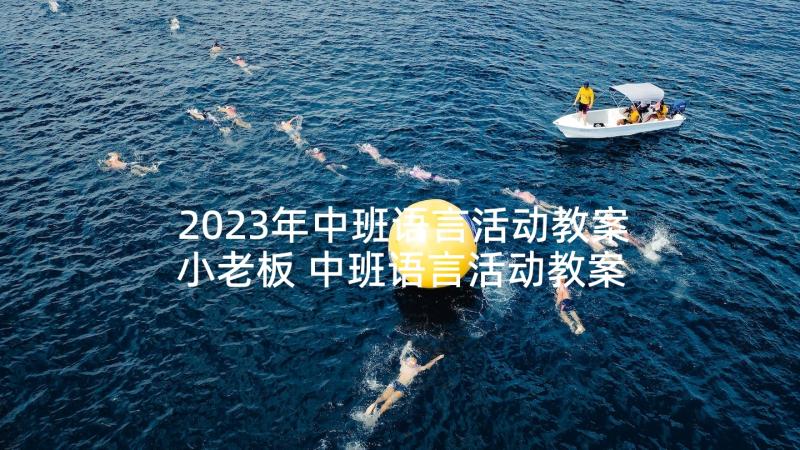 2023年中班语言活动教案小老板 中班语言活动教案(汇总6篇)