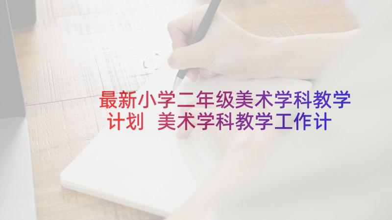 最新小学二年级美术学科教学计划 美术学科教学工作计划(优质7篇)