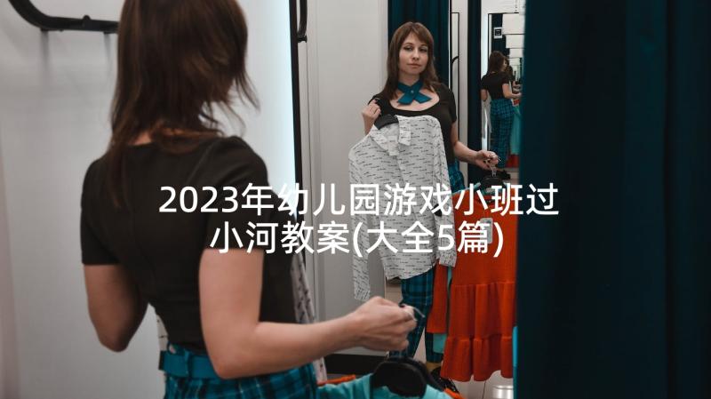 2023年幼儿园游戏小班过小河教案(大全5篇)