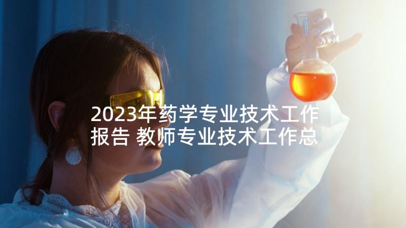 2023年药学专业技术工作报告 教师专业技术工作总结(优秀8篇)