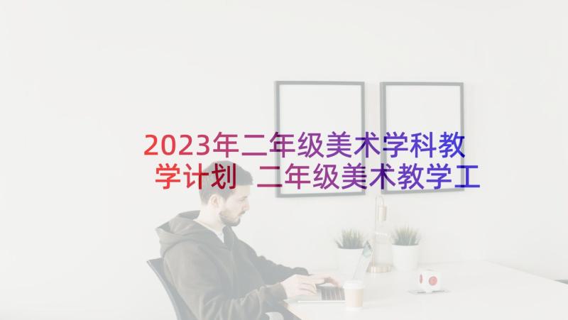 2023年二年级美术学科教学计划 二年级美术教学工作计划(优质8篇)