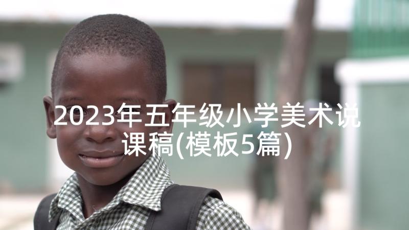 2023年五年级小学美术说课稿(模板5篇)