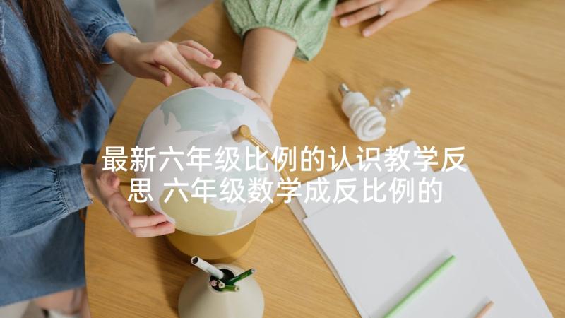 最新六年级比例的认识教学反思 六年级数学成反比例的量教学反思(优质5篇)