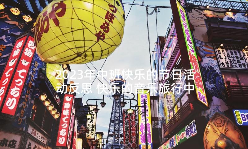 2023年中班快乐的节日活动反思 快乐的音乐旅行中班活动教案(优质6篇)