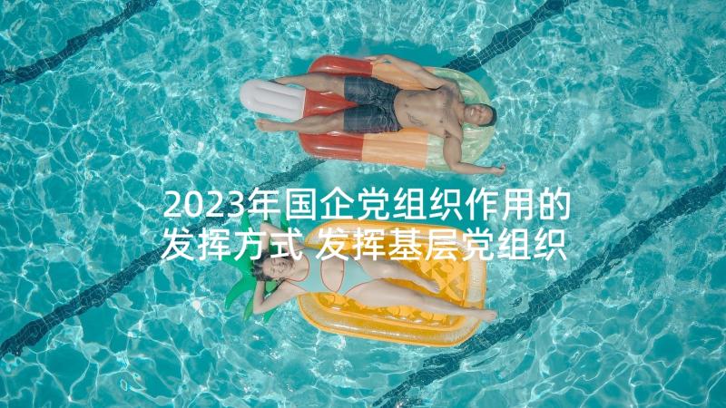 2023年国企党组织作用的发挥方式 发挥基层党组织的示范带头作用的演讲稿(通用5篇)