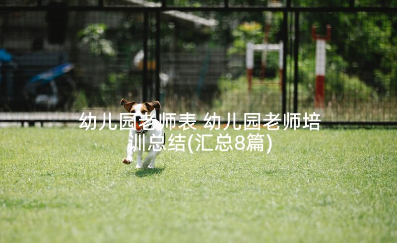 幼儿园老师表 幼儿园老师培训总结(汇总8篇)