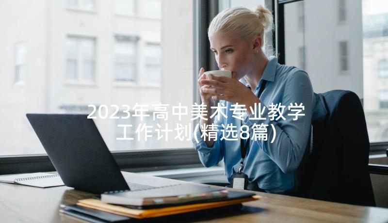 2023年高中美术专业教学工作计划(精选8篇)