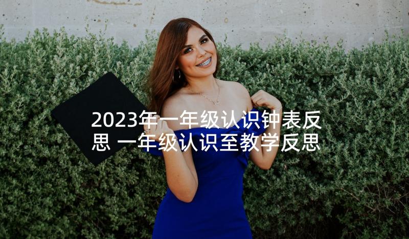 2023年一年级认识钟表反思 一年级认识至教学反思(通用10篇)