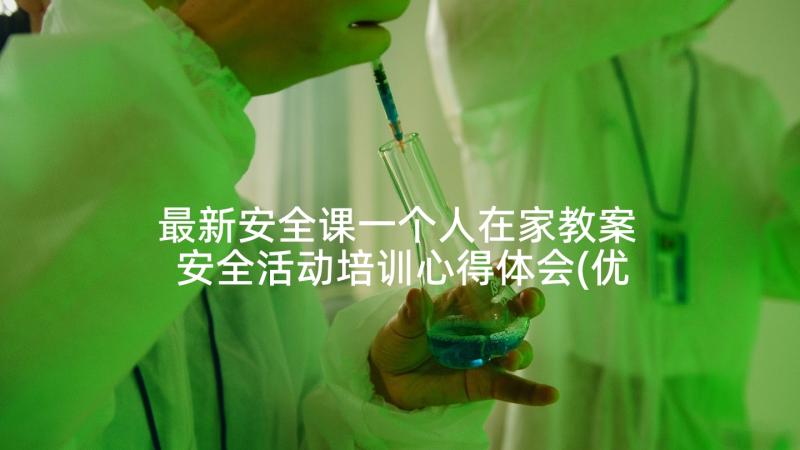 最新安全课一个人在家教案 安全活动培训心得体会(优秀6篇)