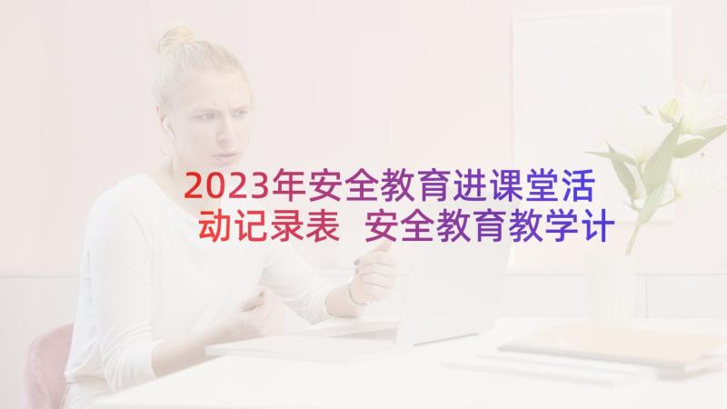 2023年安全教育进课堂活动记录表 安全教育教学计划(实用5篇)