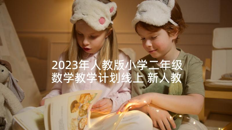 2023年人教版小学二年级数学教学计划线上 新人教版二年级数学教学计划(优质5篇)