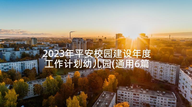 2023年平安校园建设年度工作计划幼儿园(通用6篇)