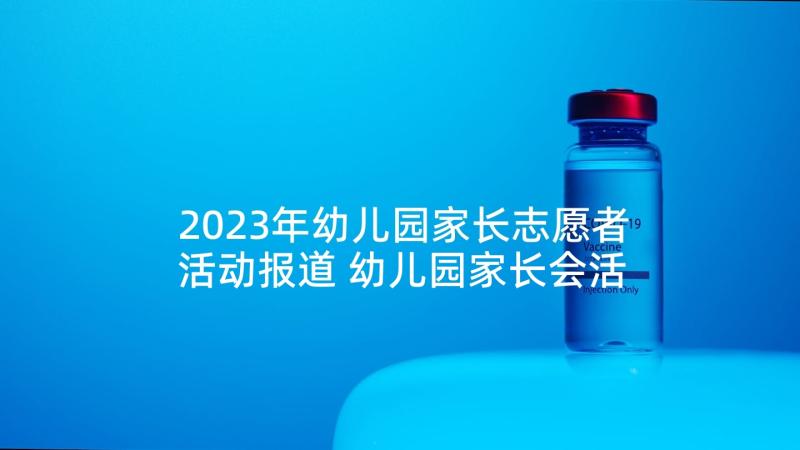 2023年幼儿园家长志愿者活动报道 幼儿园家长会活动方案(模板7篇)