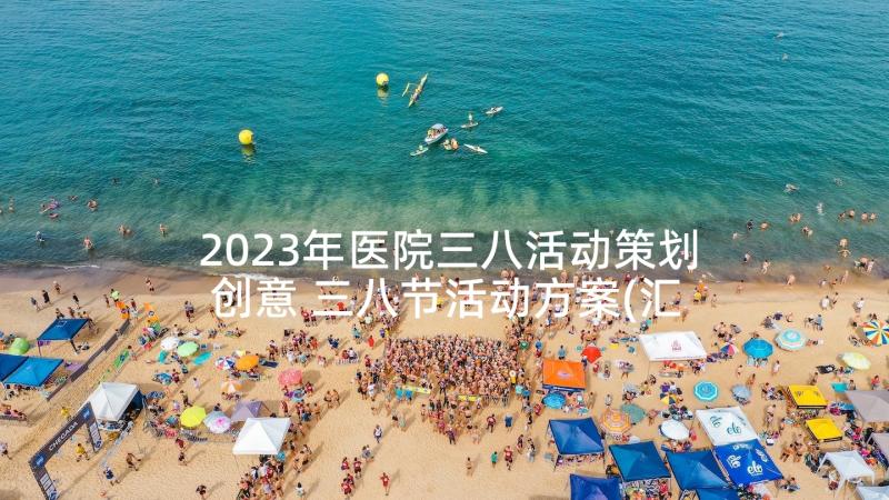 2023年医院三八活动策划创意 三八节活动方案(汇总10篇)